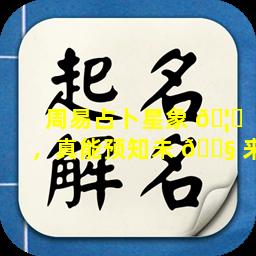 周易占卜星象 🦆 ，真能预知未 🐧 来